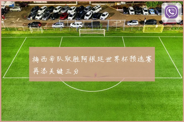 梅西率队取胜阿根廷世界杯预选赛再添关键三分