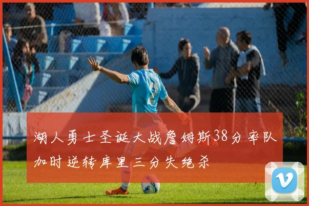 湖人勇士圣诞大战詹姆斯38分率队加时逆转库里三分失绝杀