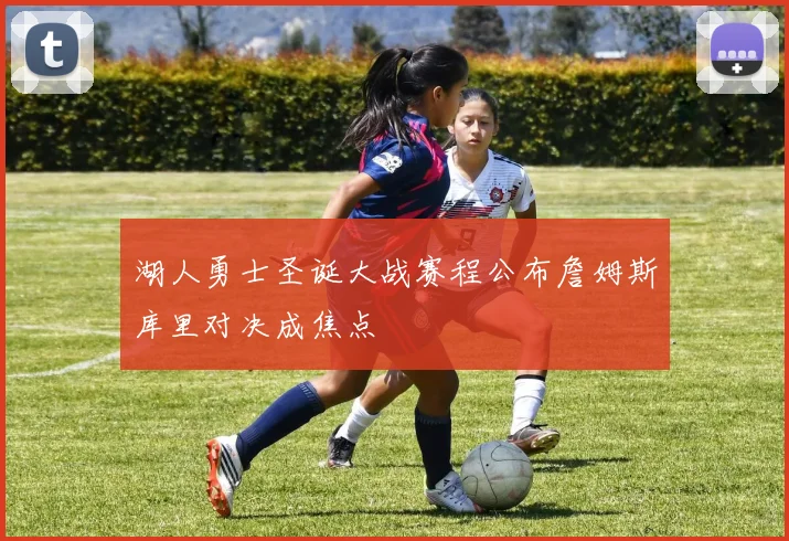 湖人勇士圣诞大战赛程公布詹姆斯库里对决成焦点