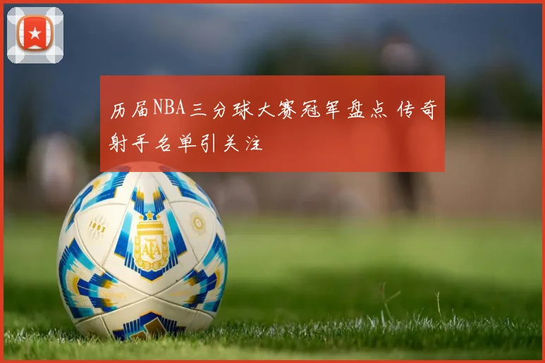 历届NBA三分球大赛冠军盘点 传奇射手名单引关注