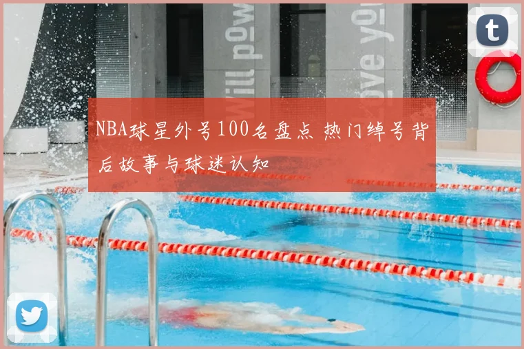 NBA球星外号100名盘点 热门绰号背后故事与球迷认知