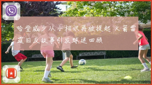 哈登威少从小相识再被提起 火箭雷霆旧友故事引发球迷回顾