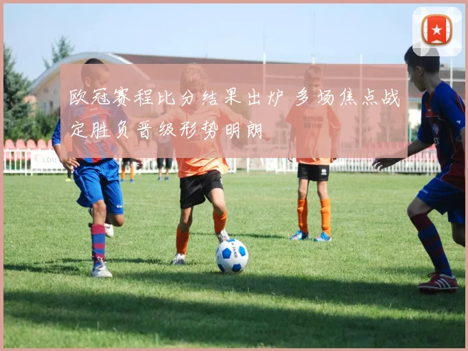 欧冠赛程比分结果出炉 多场焦点战定胜负晋级形势明朗