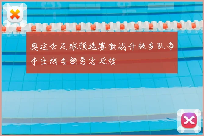 奥运会足球预选赛激战升级多队争夺出线名额悬念延续
