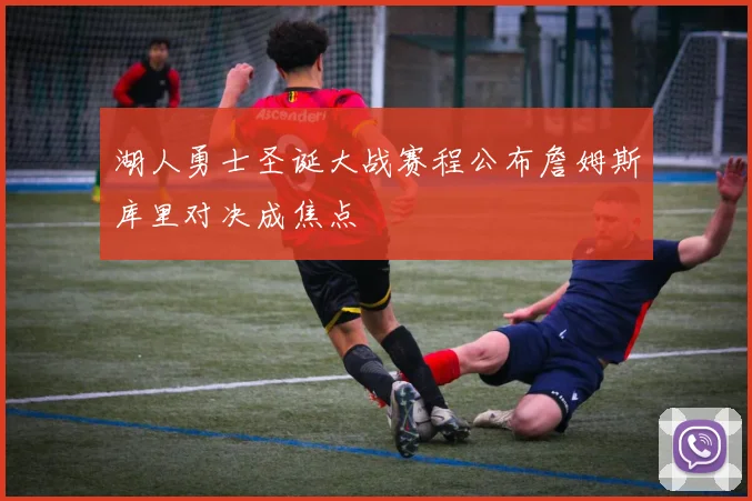 湖人勇士圣诞大战赛程公布詹姆斯库里对决成焦点