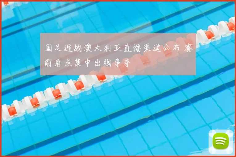 国足迎战澳大利亚直播渠道公布 赛前看点集中出线争夺