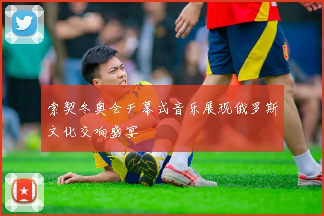 索契冬奥会开幕式音乐展现俄罗斯文化交响盛宴