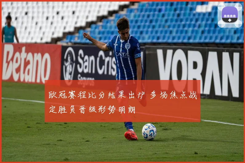 欧冠赛程比分结果出炉 多场焦点战定胜负晋级形势明朗