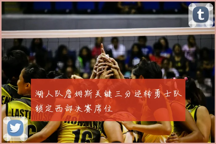 湖人队詹姆斯关键三分逆转勇士队锁定西部决赛席位