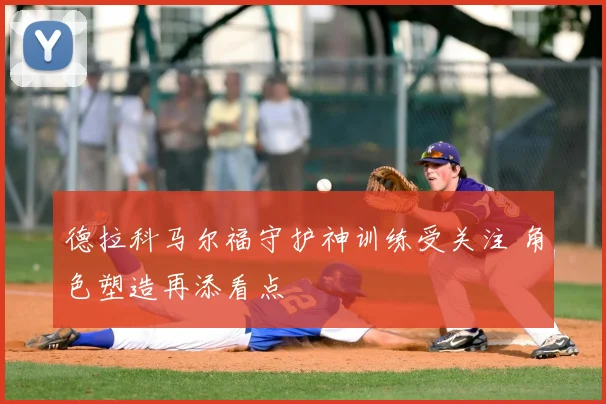 德拉科马尔福守护神训练受关注 角色塑造再添看点