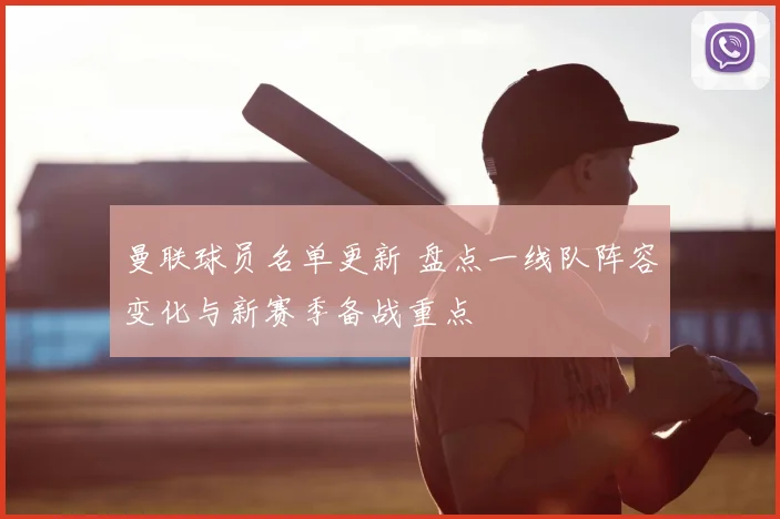 曼联球员名单更新 盘点一线队阵容变化与新赛季备战重点